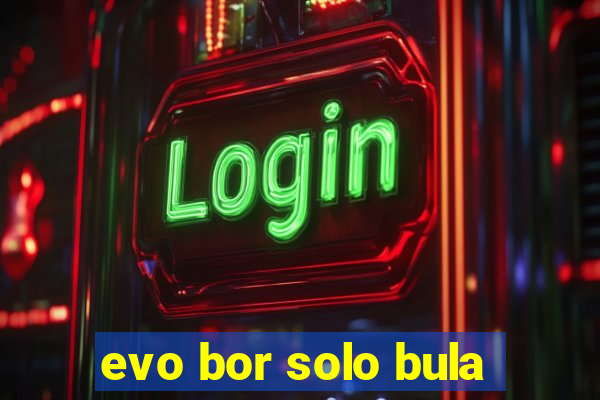 evo bor solo bula